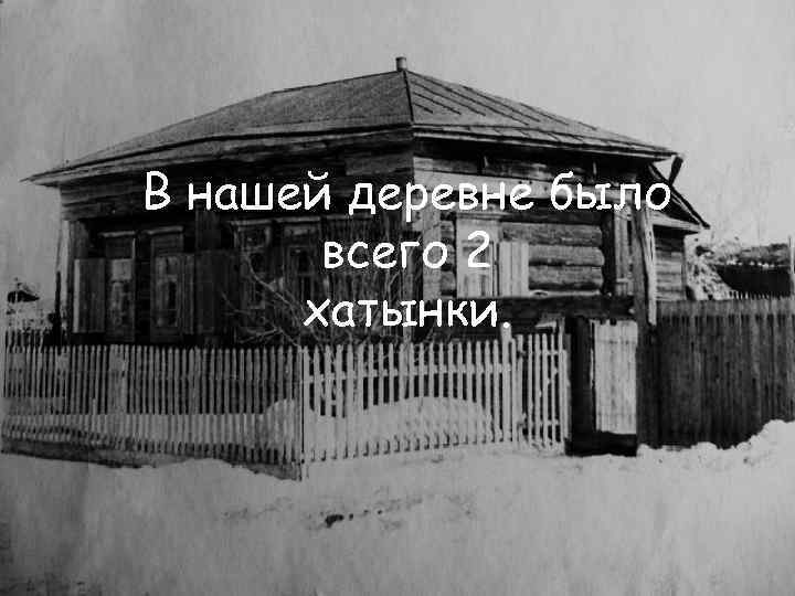 В нашей деревне было всего 2 хатынки. 