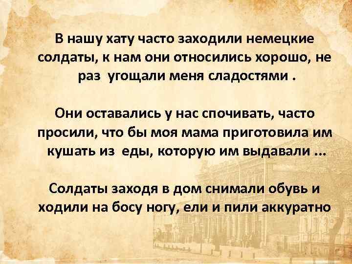 В нашу хату часто заходили немецкие солдаты, к нам они относились хорошо, не раз