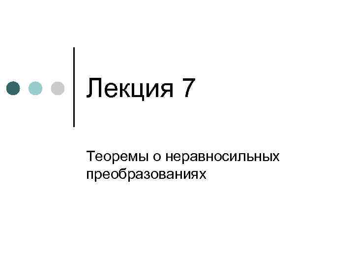 Лекция 7 Теоремы о неравносильных преобразованиях 