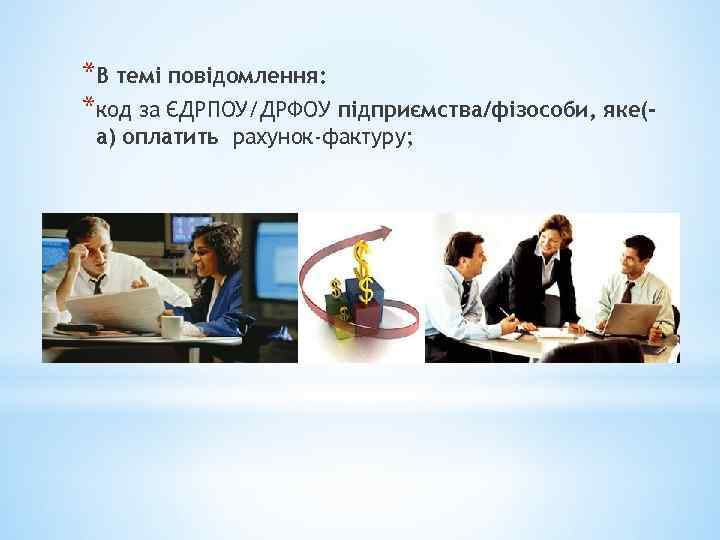 *В темі повідомлення: *код за ЄДРПОУ/ДРФОУ підприємства/фізособи, яке(а) оплатить рахунок-фактуру; 