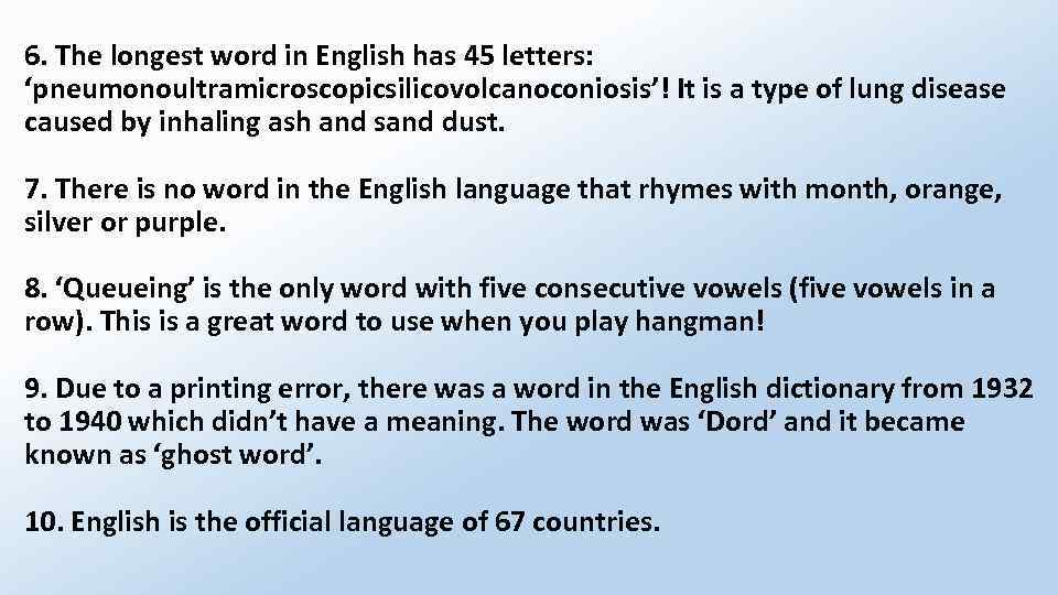 6. The longest word in English has 45 letters: ‘pneumonoultramicroscopicsilicovolcanoconiosis’! It is a type