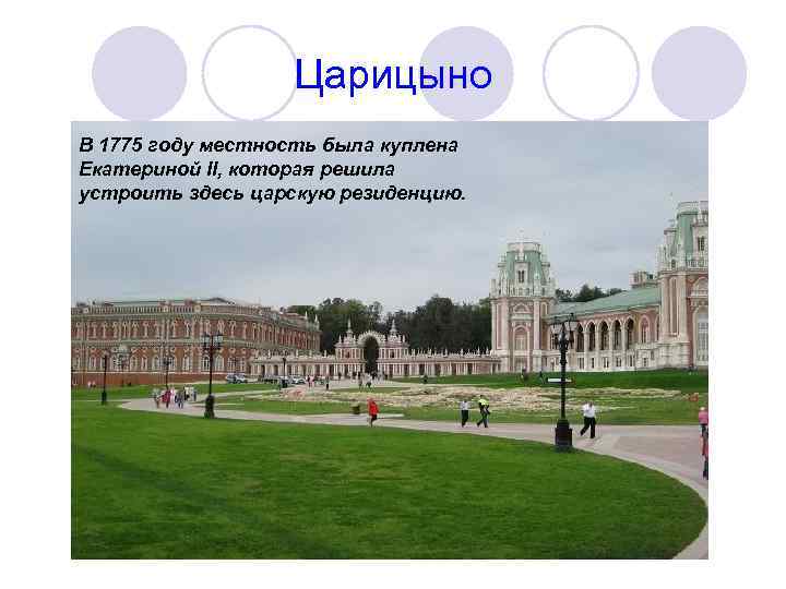 Царицыно В 1775 году местность была куплена Екатериной II, которая решила устроить здесь царскую