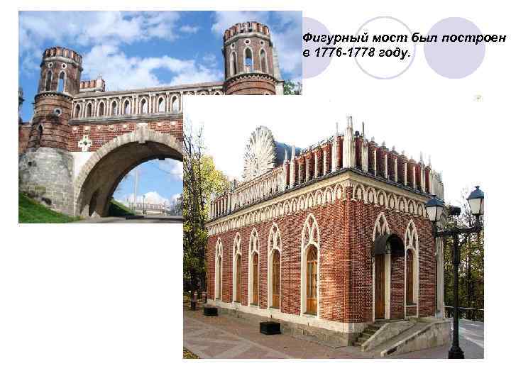 Фигурный мост был построен в 1776 -1778 году. 