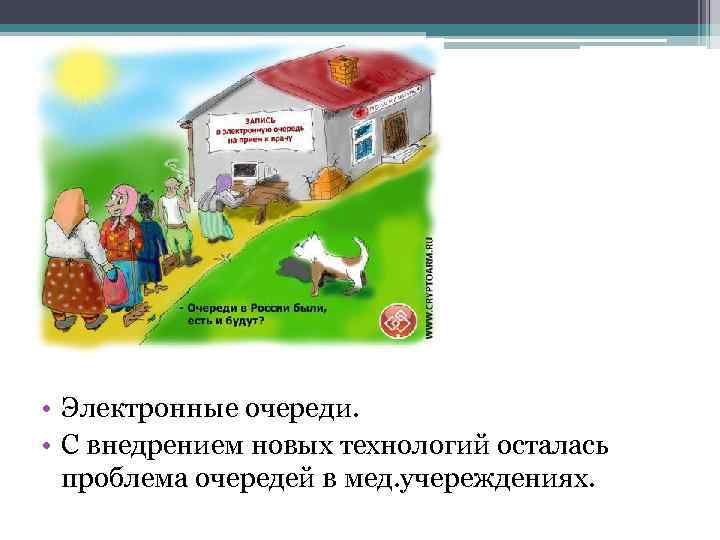  • Электронные очереди. • С внедрением новых технологий осталась проблема очередей в мед.
