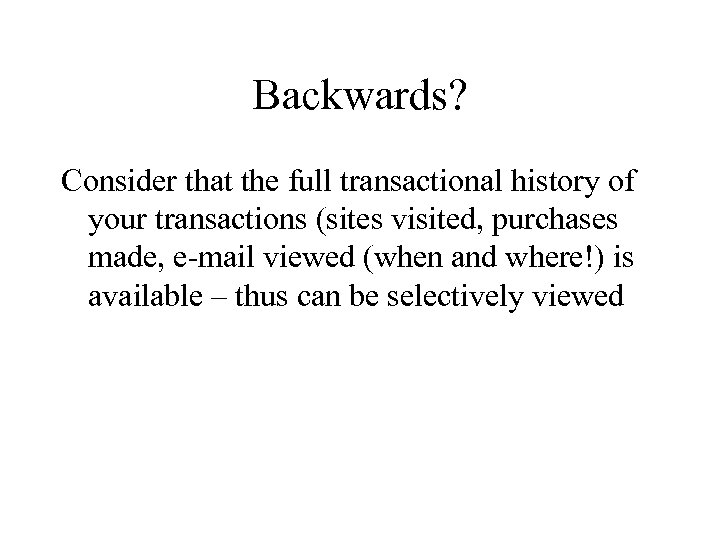 Backwards? Consider that the full transactional history of your transactions (sites visited, purchases made,