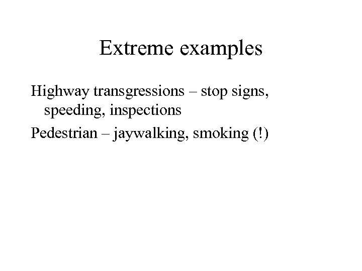 Extreme examples Highway transgressions – stop signs, speeding, inspections Pedestrian – jaywalking, smoking (!)