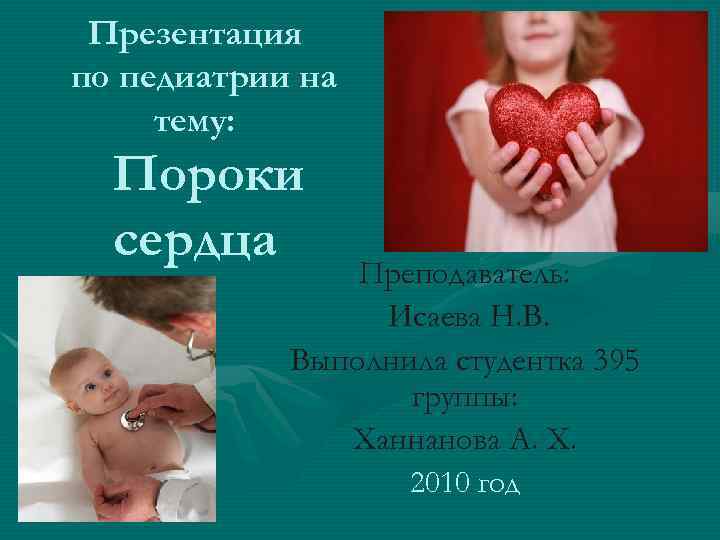 Презентация по педиатрии на тему: Пороки сердца Преподаватель: Исаева Н. В. Выполнила студентка 395