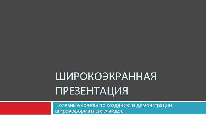 ШИРОКОЭКРАННАЯ ПРЕЗЕНТАЦИЯ Полезные советы по созданию и демонстрации широкоформатных слайдов 