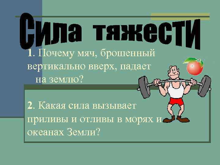 1. Почему мяч, брошенный вертикально вверх, падает на землю? 2. Какая сила вызывает приливы