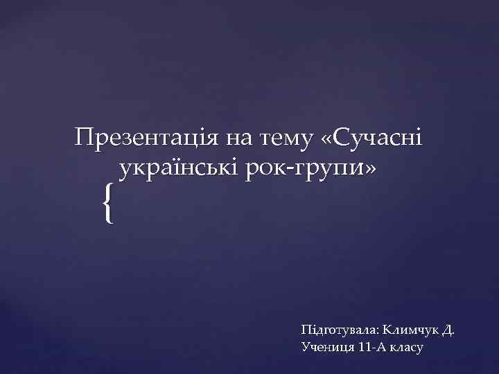 Презентація на тему «Сучасні українські рок-групи» { Підготувала: Климчук Д. Учениця 11 -А класу