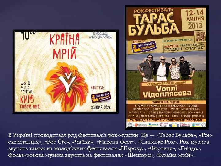 В Україні проводиться ряд фестивалів рок-музики. Це — «Тарас Бульба» , «Рокекзистенція» , «Рок