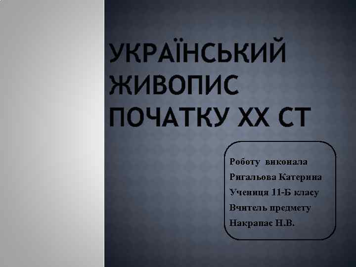 УКРАЇНСЬКИЙ ЖИВОПИС ПОЧАТКУ XX СТ Роботу виконала Ригальова Катерина Учениця 11 -Б класу Вчитель