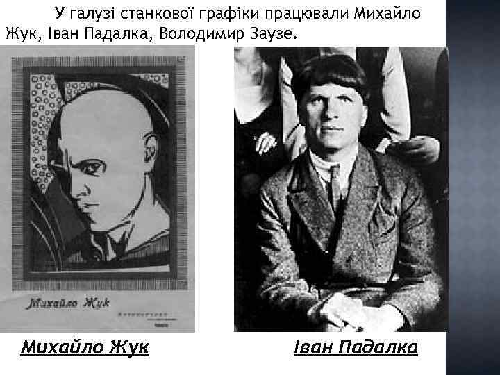 У галузі станкової графіки працювали Михайло Жук, Іван Падалка, Володимир Заузе. Михайло Жук Іван