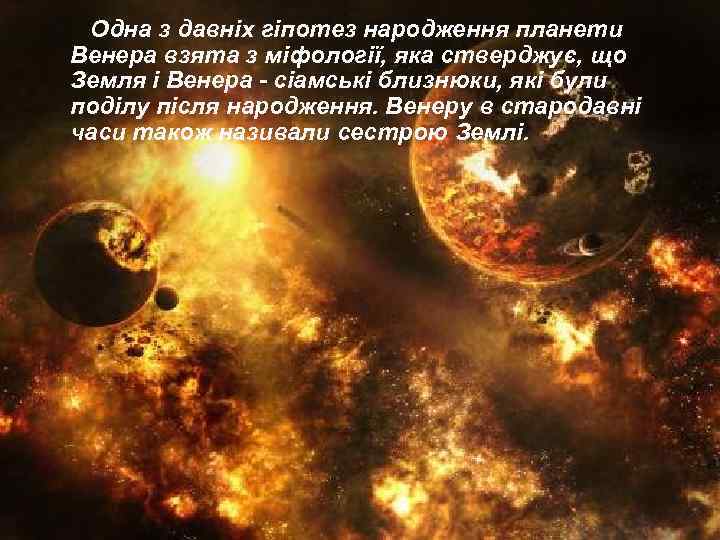 Одна з давніх гіпотез народження планети Венера взята з міфології, яка стверджує, що Земля