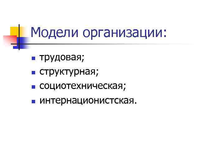 Модели организации: n n трудовая; структурная; социотехническая; интернационистская. 