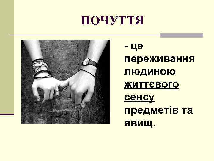 ПОЧУТТЯ - це переживання людиною життєвого сенсу предметів та явищ. 