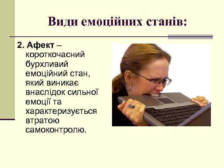 Види емоційних станів: 2. Афект – короткочасний бурхливий емоційний стан, який виникає внаслідок сильної