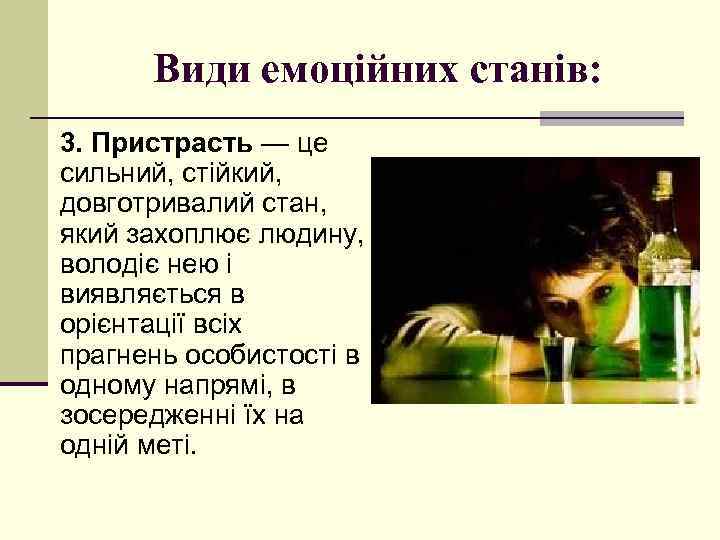 Види емоційних станів: 3. Пристрасть — це сильний, стійкий, довготривалий стан, який захоплює людину,