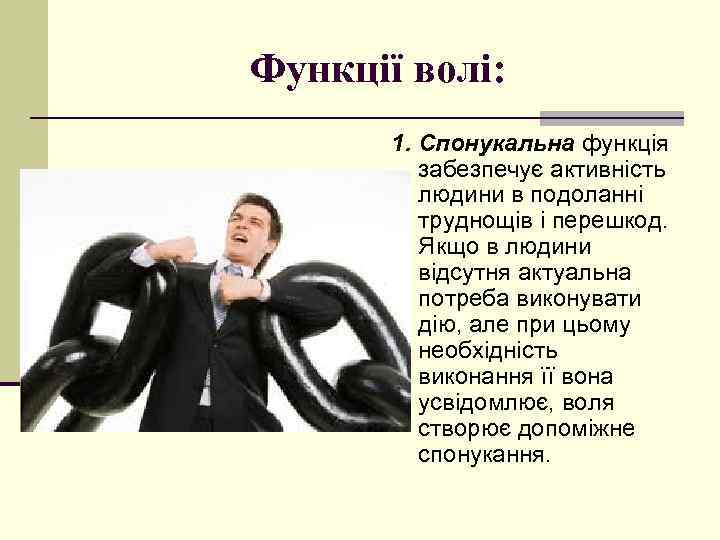 Функції волі: 1. Спонукальна функція забезпечує активність людини в подоланні труднощів і перешкод. Якщо