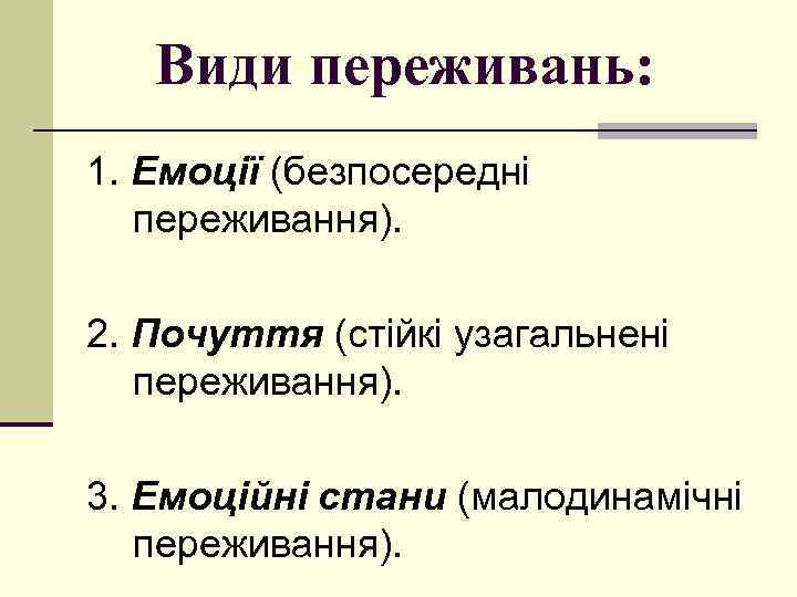 Види переживань: 1. Емоції (безпосередні переживання). 2. Почуття (стійкі узагальнені переживання). 3. Емоційні стани