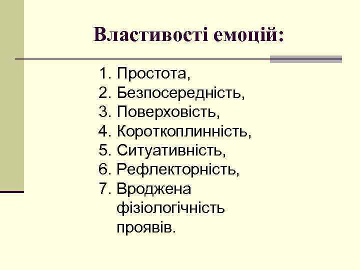 Властивості емоцій: 1. Простота, 2. Безпосередність, 3. Поверховість, 4. Короткоплинність, 5. Ситуативність, 6. Рефлекторність,