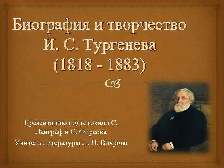 Биография и творчество И. С. Тургенева (1818 - 1883) Презентацию подготовили С. Ланграф и