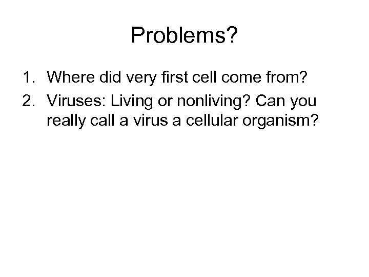 Problems? 1. Where did very first cell come from? 2. Viruses: Living or nonliving?