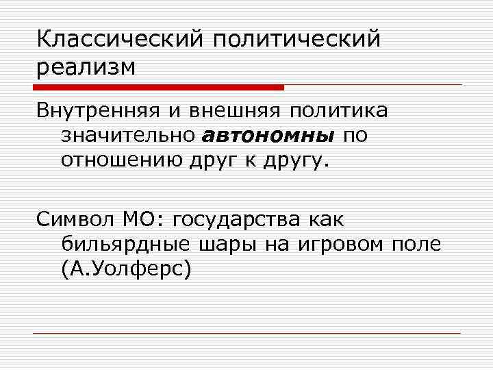 Классический политический реализм Внутренняя и внешняя политика значительно автономны по отношению друг к другу.