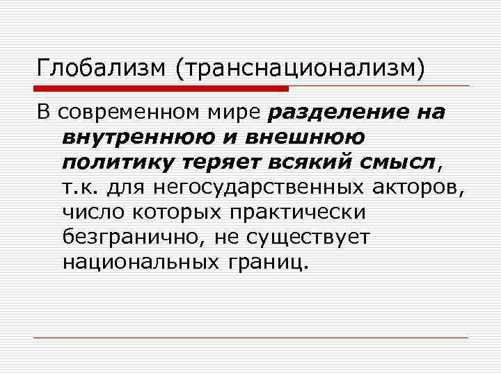 Глобализм (транснационализм) В современном мире разделение на внутреннюю и внешнюю политику теряет всякий смысл,