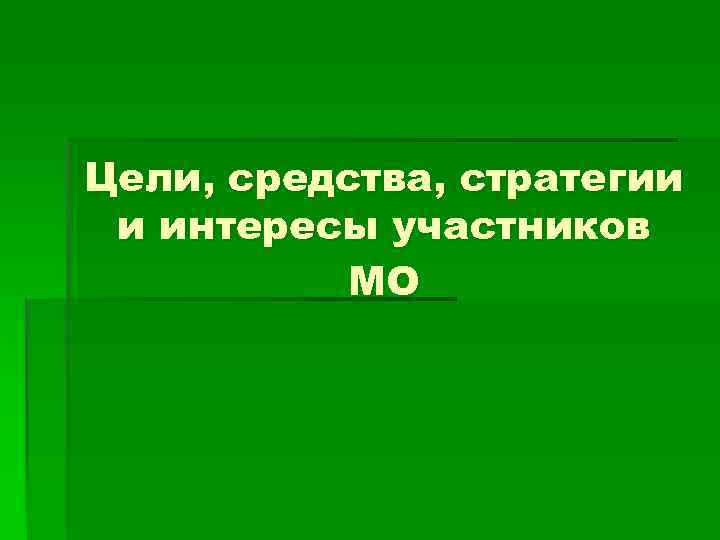 Цели, средства, стратегии и интересы участников МО 