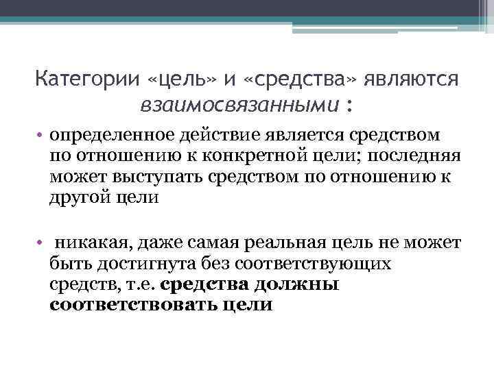 Категории «цель» и «средства» являются взаимосвязанными : • определенное действие является средством по отношению