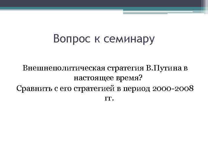 Вопрос к семинару Внешнеполитическая стратегия В. Путина в настоящее время? Сравнить с его стратегией