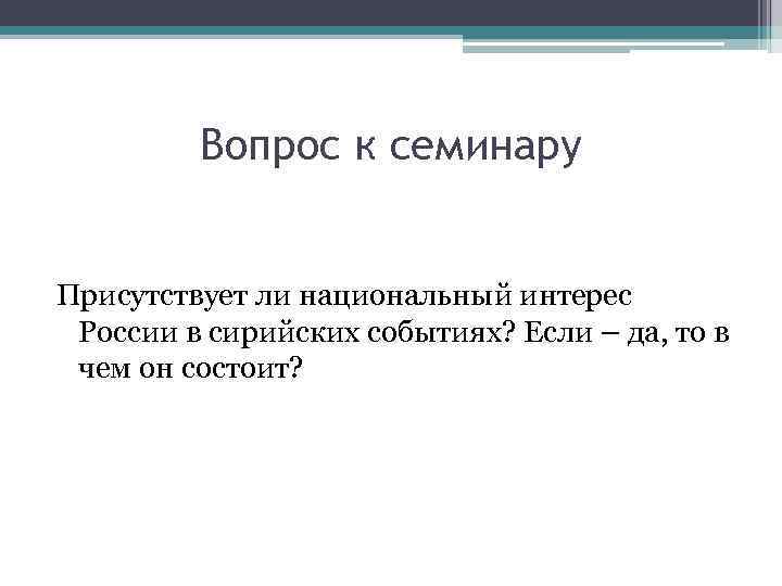 Вопрос к семинару Присутствует ли национальный интерес России в сирийских событиях? Если – да,