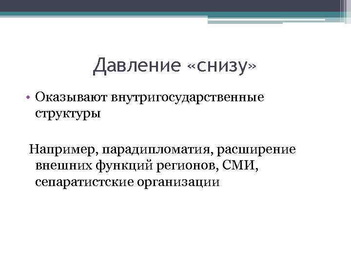 Давление «снизу» • Оказывают внутригосударственные структуры Например, парадипломатия, расширение внешних функций регионов, СМИ, сепаратистские