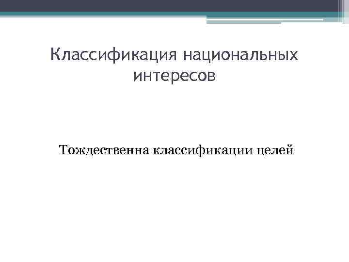 Классификация национальных интересов Тождественна классификации целей 