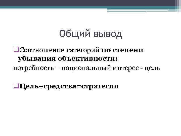 Общий вывод q. Соотношение категорий по степени убывания объективности: потребность – национальный интерес -