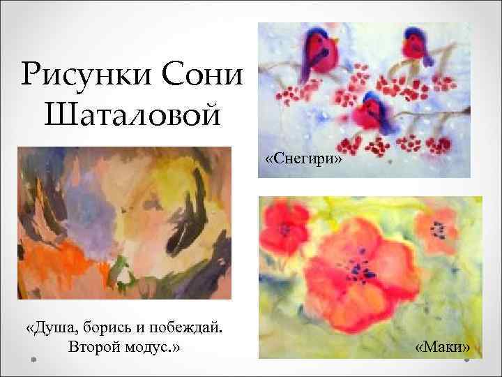 Рисунки Сони Шаталовой «Снегири» «Душа, борись и побеждай. Второй модус. » «Маки» 