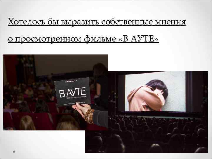 Хотелось бы выразить собственные мнения о просмотренном фильме «В АУТЕ» 