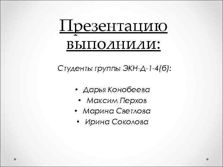 Презентацию выполнили: Студенты группы ЭКН-Д-1 -4(б): • Дарья Конобеева • Максим Перхов • Марина