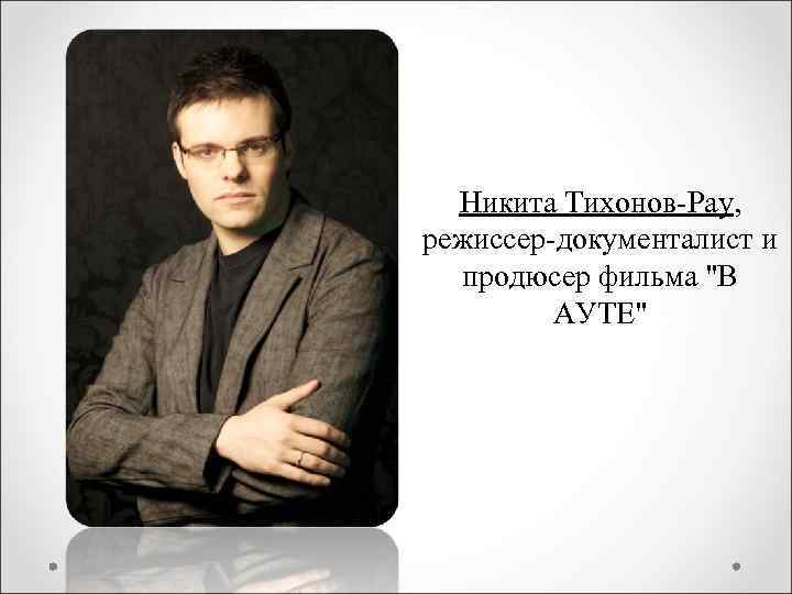 Никита Тихонов-Рау, режиссер-документалист и продюсер фильма "В АУТЕ" 