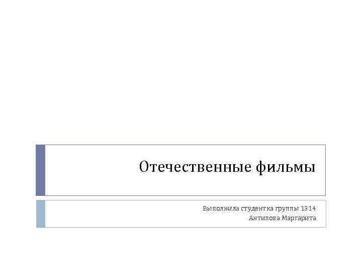 Отечественные фильмы Выполнила студентка группы 1314 Антипова Маргарита 