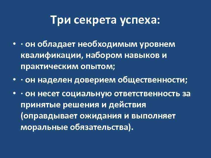 Три секрета успеха: • · он обладает необходимым уровнем квалификации, набором навыков и практическим