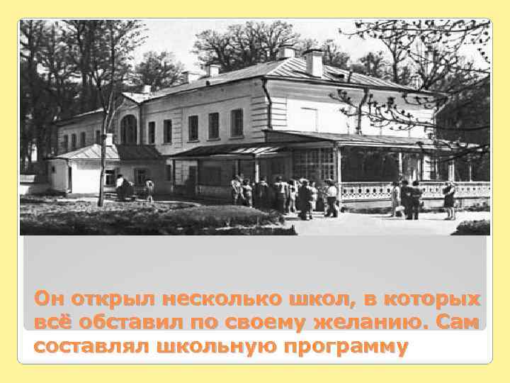 Он открыл несколько школ, в которых всё обставил по своему желанию. Сам составлял школьную