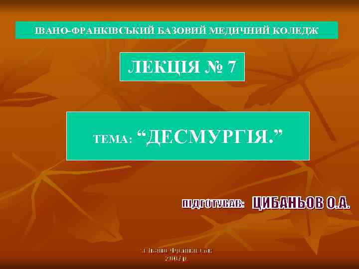 ІВАНО-ФРАНКІВСЬКИЙ БАЗОВИЙ МЕДИЧНИЙ КОЛЕДЖ ЛЕКЦІЯ № 7 ТЕМА: “ДЕСМУРГІЯ. ” 