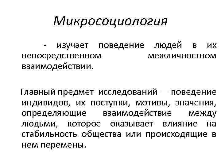 Микросоциология - изучает поведение людей в их непосредственном межличностном взаимодействии. Главный предмет исследований —