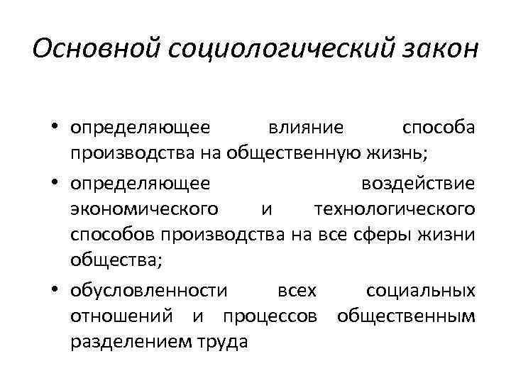 Основной социологический закон • определяющее влияние способа производства на общественную жизнь; • определяющее воздействие