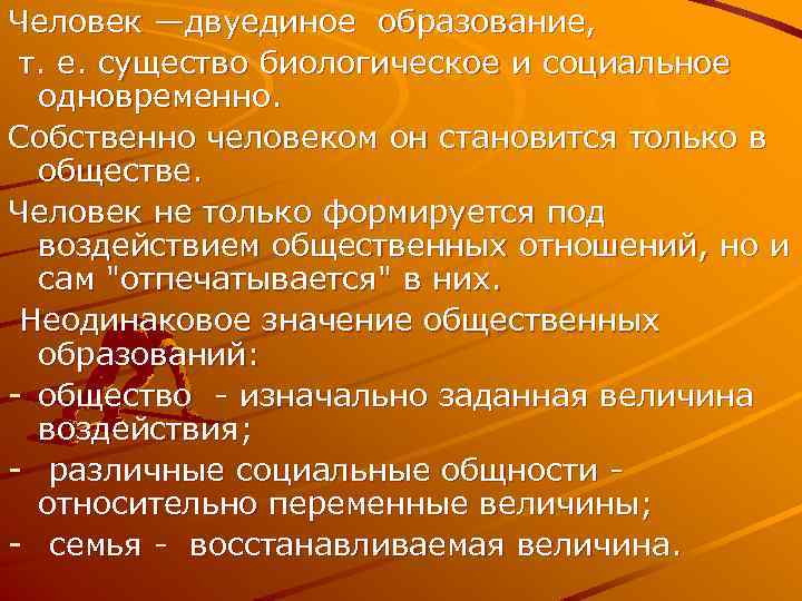 Человек —двуединое образование, т. е. существо биологическое и социальное одновременно. Cобственно человеком он становится