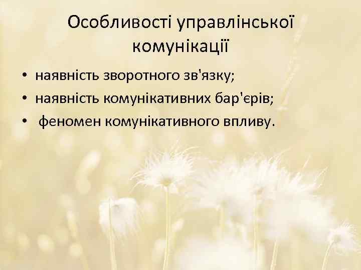 Особливості управлінської комунікації • наявність зворотного зв'язку; • наявність комунікативних бар'єрів; • феномен комунікативного