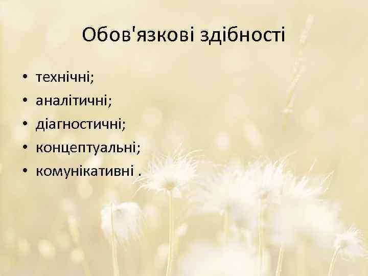 Обов'язкові здібності • • • технічні; аналітичні; діагностичні; концептуальні; комунікативні. 