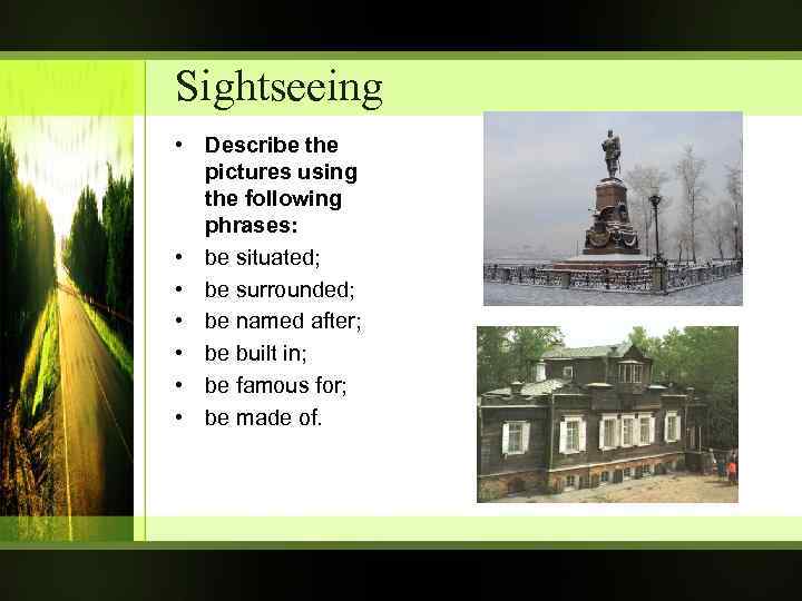 Sightseeing • Describe the pictures using the following phrases: • be situated; • be